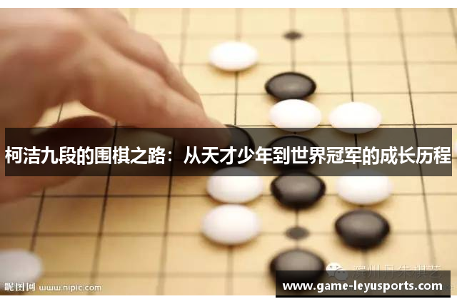 柯洁九段的围棋之路：从天才少年到世界冠军的成长历程