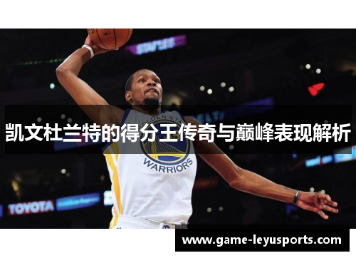 凯文杜兰特的得分王传奇与巅峰表现解析