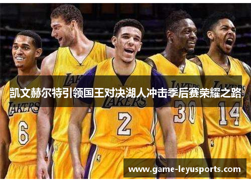 凯文赫尔特引领国王对决湖人冲击季后赛荣耀之路
