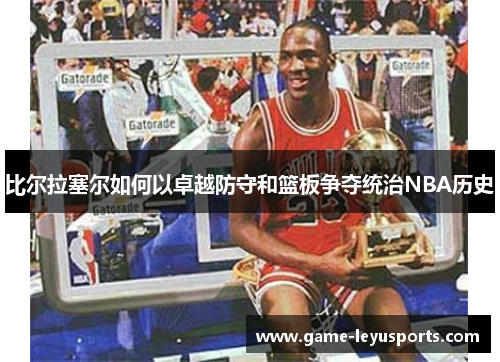 比尔拉塞尔如何以卓越防守和篮板争夺统治NBA历史