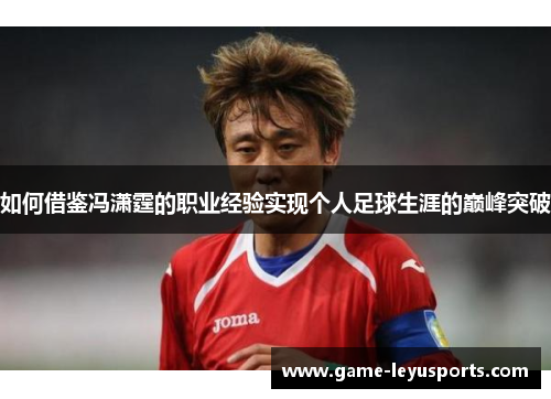 如何借鉴冯潇霆的职业经验实现个人足球生涯的巅峰突破