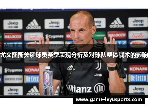 尤文图斯关键球员赛季表现分析及对球队整体战术的影响
