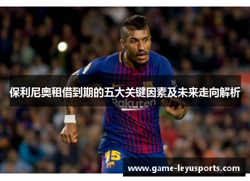 保利尼奥租借到期的五大关键因素及未来走向解析