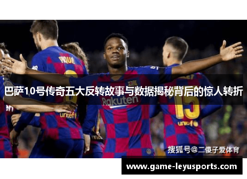巴萨10号传奇五大反转故事与数据揭秘背后的惊人转折