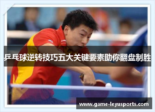 乒乓球逆转技巧五大关键要素助你翻盘制胜