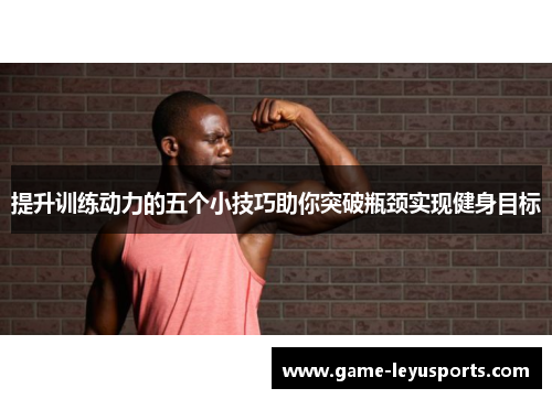 提升训练动力的五个小技巧助你突破瓶颈实现健身目标