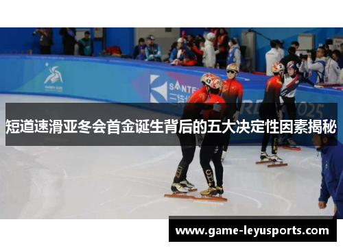 短道速滑亚冬会首金诞生背后的五大决定性因素揭秘