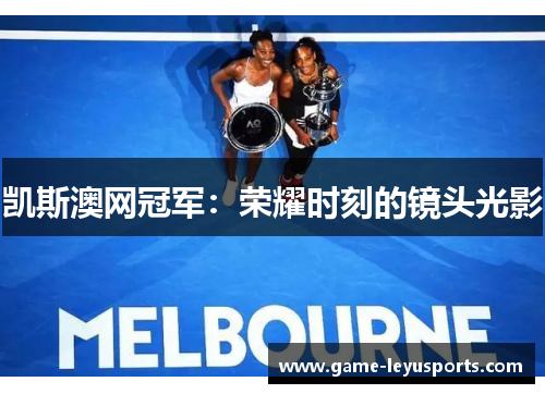 凯斯澳网冠军：荣耀时刻的镜头光影