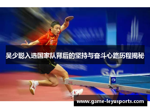 吴少聪入选国家队背后的坚持与奋斗心路历程揭秘