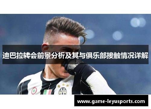 迪巴拉转会前景分析及其与俱乐部接触情况详解