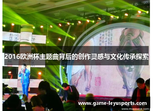 2016欧洲杯主题曲背后的创作灵感与文化传承探索