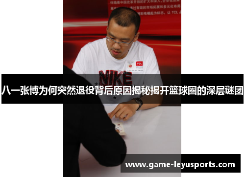 八一张博为何突然退役背后原因揭秘揭开篮球圈的深层谜团