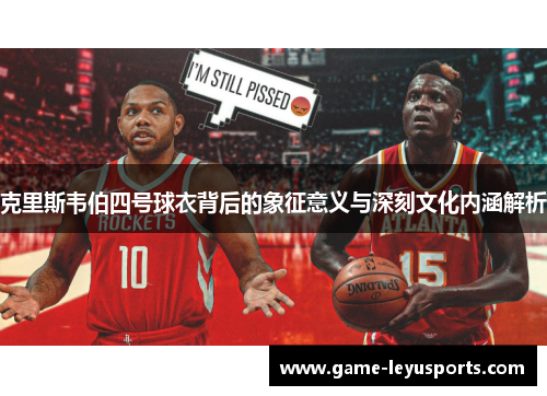 克里斯韦伯四号球衣背后的象征意义与深刻文化内涵解析