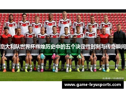 意大利队世界杯辉煌历史中的五个决定性时刻与传奇瞬间