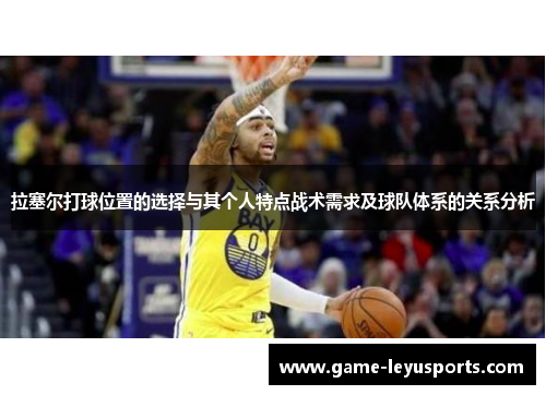 拉塞尔打球位置的选择与其个人特点战术需求及球队体系的关系分析 拉塞尔打球位置的选择与其个人特点战术需求及球队体系的关系分析
