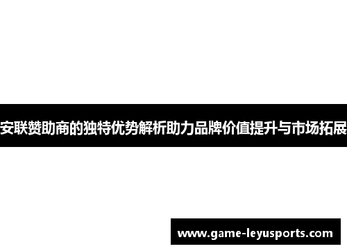 安联赞助商的独特优势解析助力品牌价值提升与市场拓展 安联赞助商的独特优势解析助力品牌价值提升与市场拓展