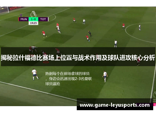 揭秘拉什福德比赛场上位置与战术作用及球队进攻核心分析 揭秘拉什福德比赛场上位置与战术作用及球队进攻核心分析