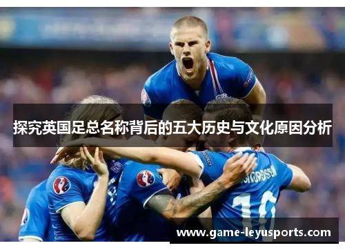 探究英国足总名称背后的五大历史与文化原因分析 探究英国足总名称背后的五大历史与文化原因分析