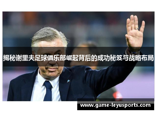 揭秘谢里夫足球俱乐部崛起背后的成功秘笈与战略布局 揭秘谢里夫足球俱乐部崛起背后的成功秘笈与战略布局