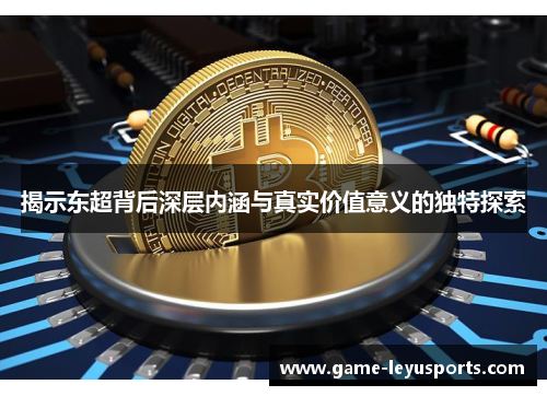 揭示东超背后深层内涵与真实价值意义的独特探索 揭示东超背后深层内涵与真实价值意义的独特探索