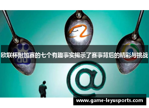 欧联杯附加赛的七个有趣事实揭示了赛事背后的精彩与挑战 欧联杯附加赛的七个有趣事实揭示了赛事背后的精彩与挑战