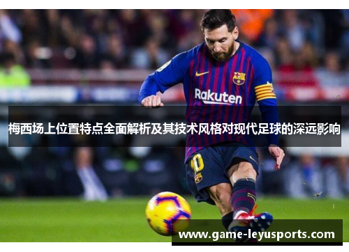 梅西场上位置特点全面解析及其技术风格对现代足球的深远影响 梅西场上位置特点全面解析及其技术风格对现代足球的深远影响