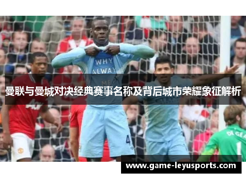 曼联与曼城对决经典赛事名称及背后城市荣耀象征解析 曼联与曼城对决经典赛事名称及背后城市荣耀象征解析