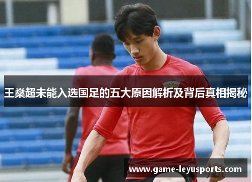 王燊超未能入选国足的五大原因解析及背后真相揭秘 王燊超未能入选国足的五大原因解析及背后真相揭秘