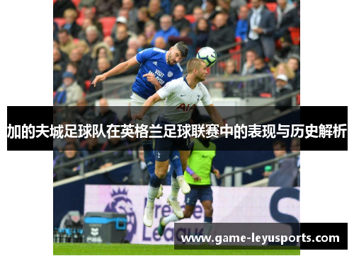 加的夫城足球队在英格兰足球联赛中的表现与历史解析 加的夫城足球队在英格兰足球联赛中的表现与历史解析