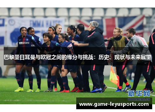 巴黎圣日耳曼与欧冠之间的缘分与挑战:历史、现状与未来展望 巴黎圣日耳曼与欧冠之间的缘分与挑战:历史、现状与未来展望