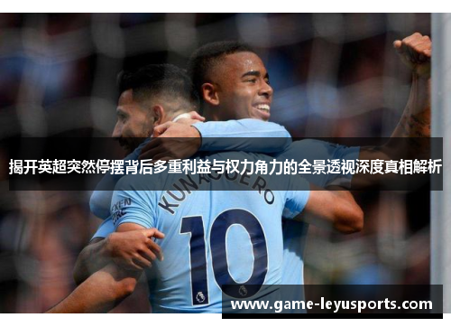 揭开英超突然停摆背后多重利益与权力角力的全景透视深度真相解析 揭开英超突然停摆背后多重利益与权力角力的全景透视深度真相解析