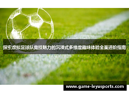 探索虚拟足球队竞技魅力的沉浸式多维度趣味体验全面进阶指南 探索虚拟足球队竞技魅力的沉浸式多维度趣味体验全面进阶指南